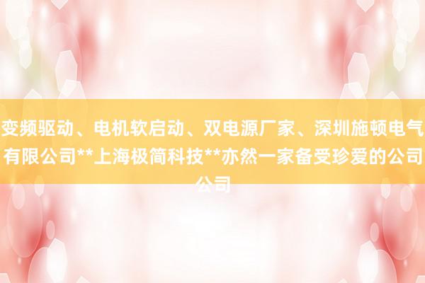 变频驱动、电机软启动、双电源厂家、深圳施顿电气有限公司**上海极简科技**亦然一家备受珍爱的公司